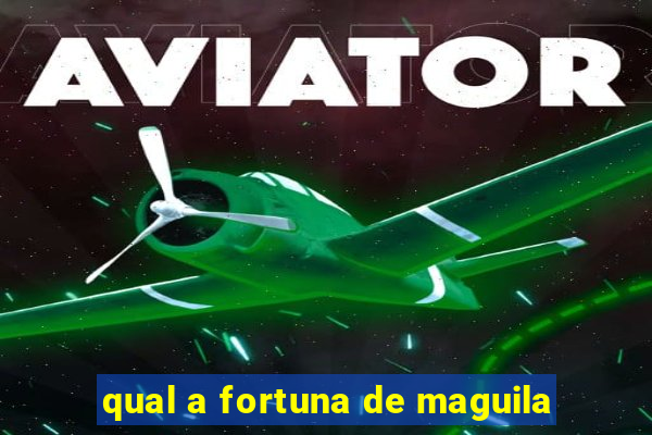 qual a fortuna de maguila