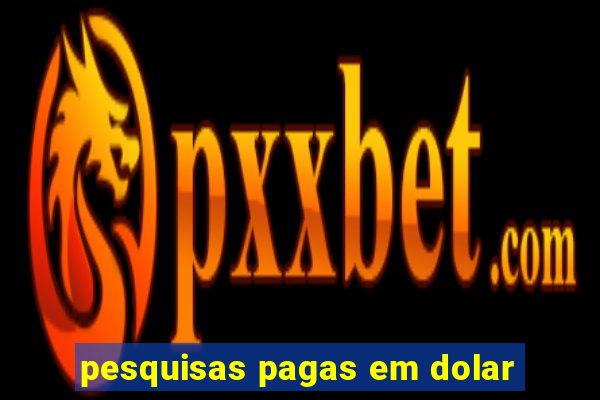 pesquisas pagas em dolar