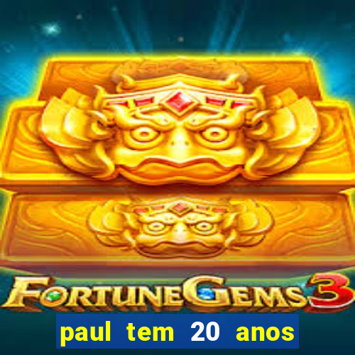 paul tem 20 anos de idade