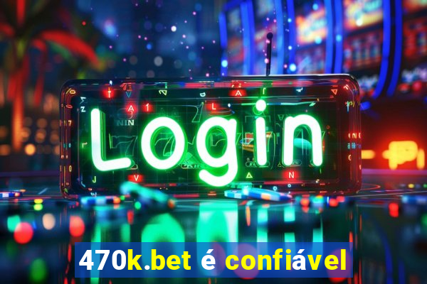 470k.bet é confiável