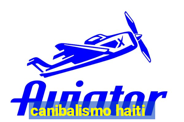 canibalismo haiti