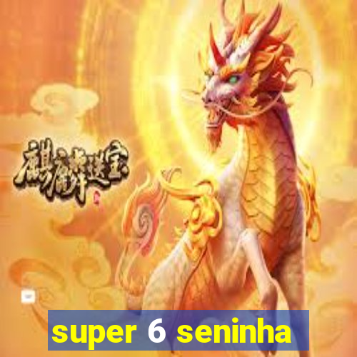 super 6 seninha