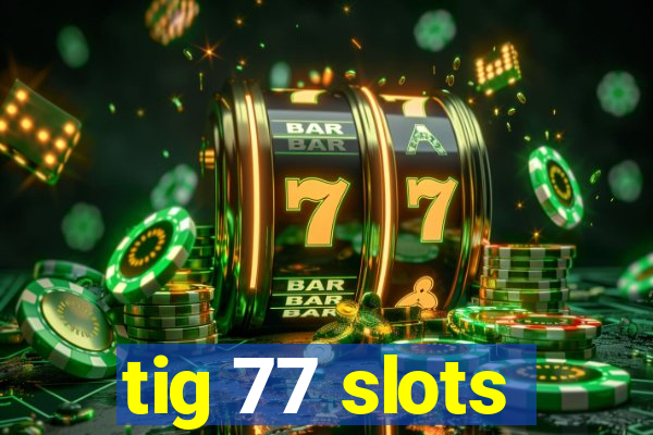 tig 77 slots