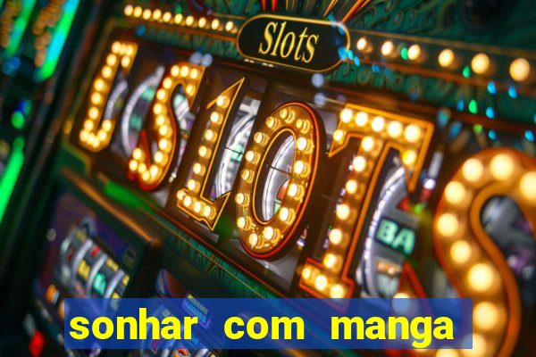 sonhar com manga no jogo do bicho