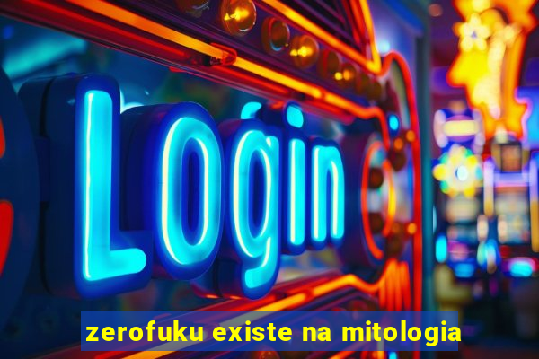 zerofuku existe na mitologia