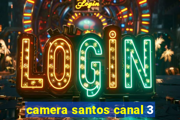 camera santos canal 3