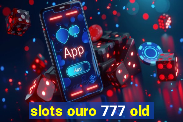 slots ouro 777 old