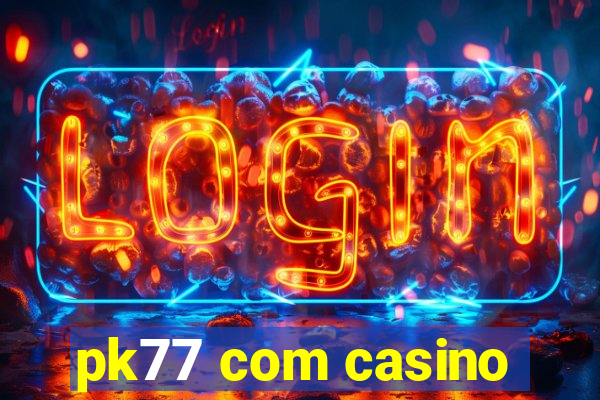 pk77 com casino