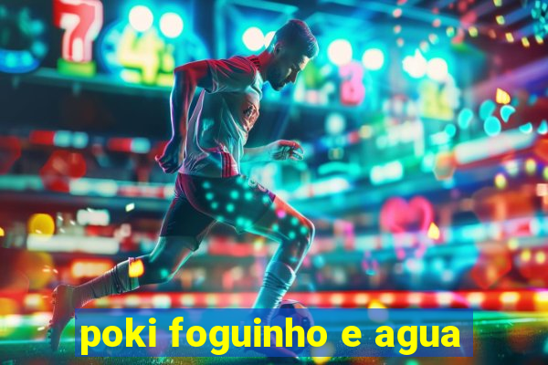 poki foguinho e agua