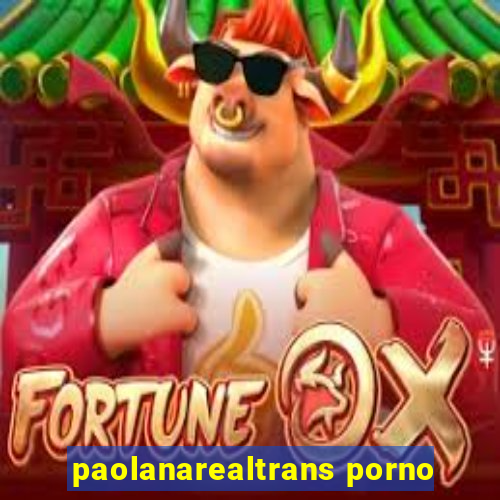 paolanarealtrans porno