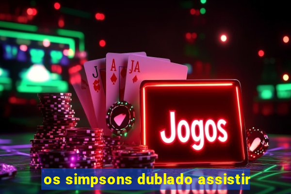 os simpsons dublado assistir