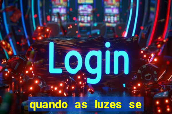 quando as luzes se apagam redecanais