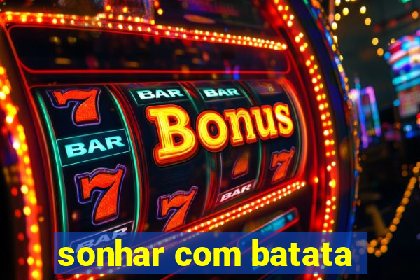 sonhar com batata