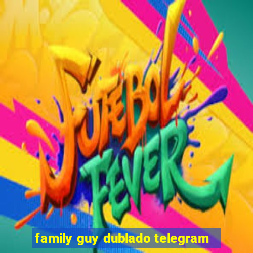 family guy dublado telegram