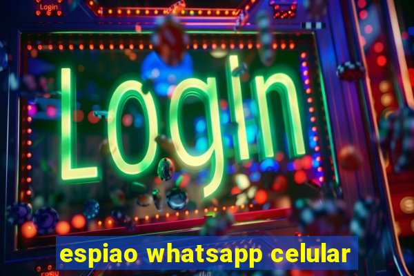 espiao whatsapp celular