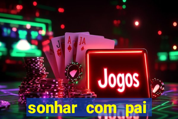 sonhar com pai falecido jogo do bicho