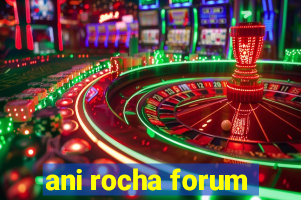 ani rocha forum