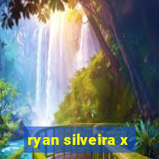 ryan silveira x