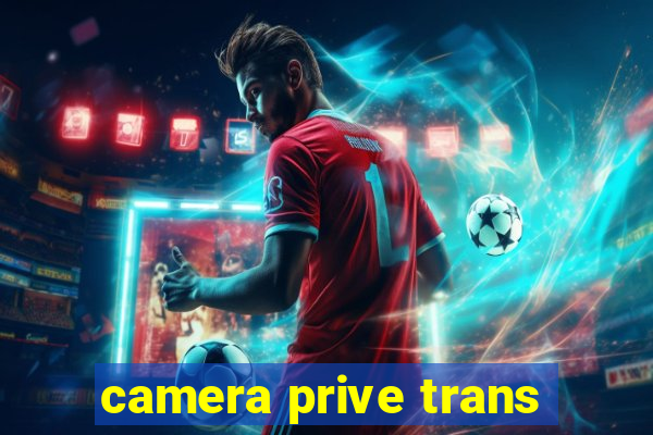 camera prive trans