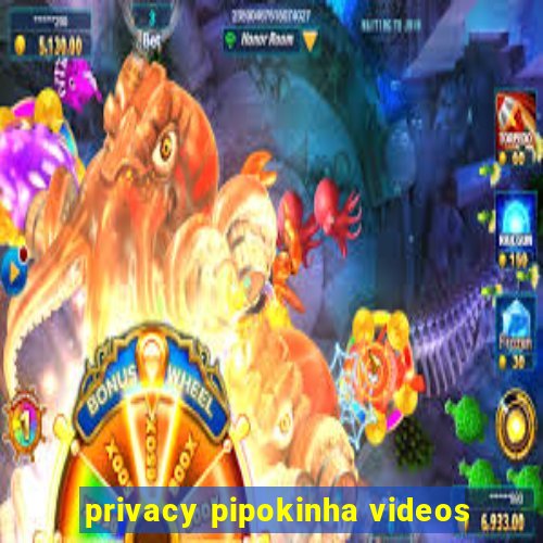 privacy pipokinha videos