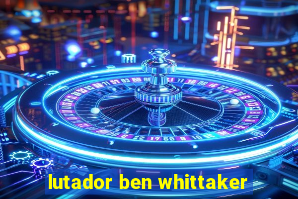 lutador ben whittaker