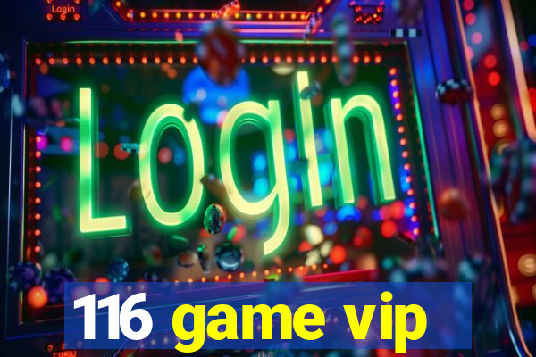 116 game vip