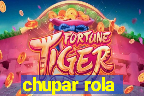 chupar rola