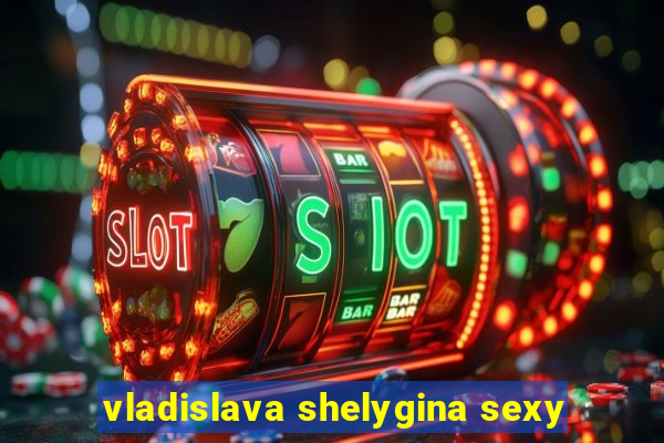 vladislava shelygina sexy