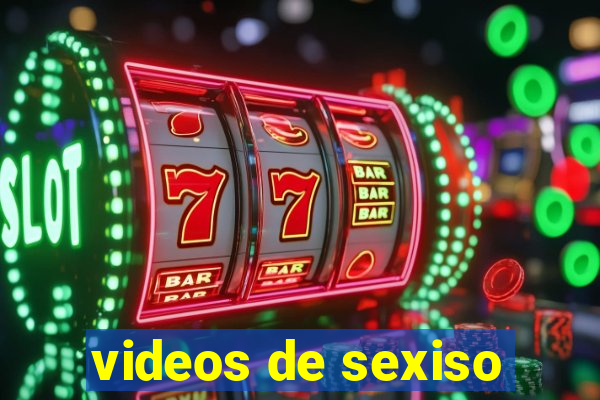 videos de sexiso