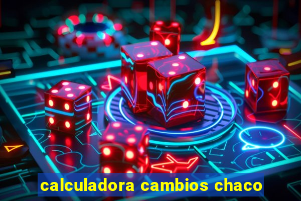 calculadora cambios chaco