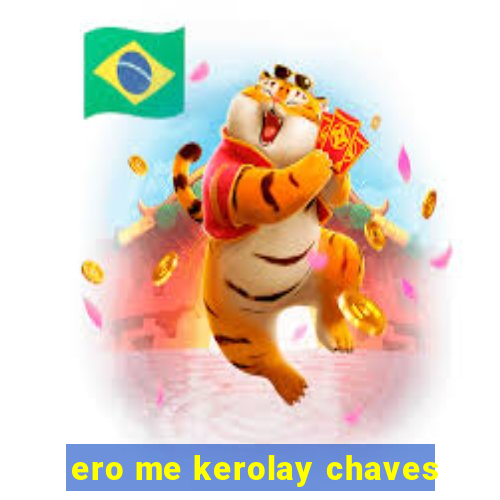 ero me kerolay chaves