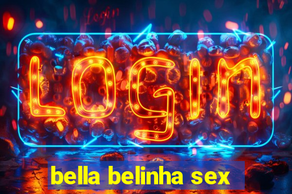 bella belinha sex