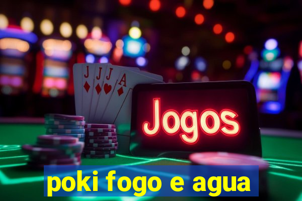 poki fogo e agua