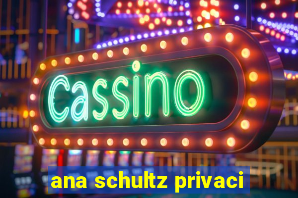 ana schultz privaci