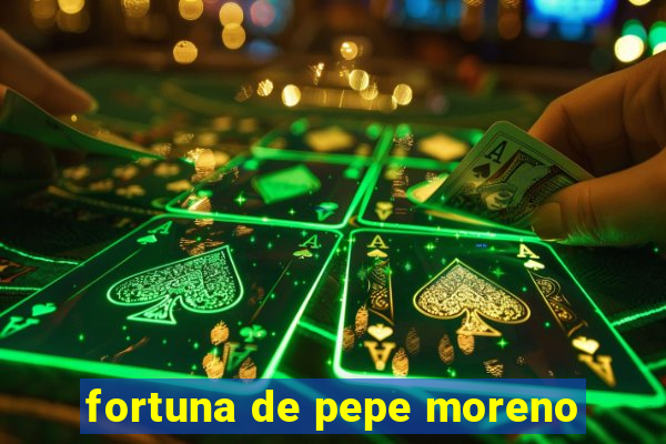 fortuna de pepe moreno