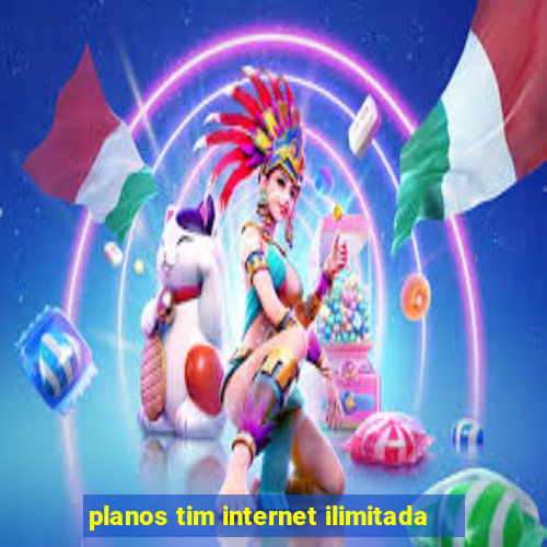 planos tim internet ilimitada