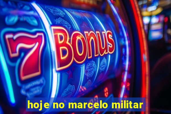 hoje no marcelo militar