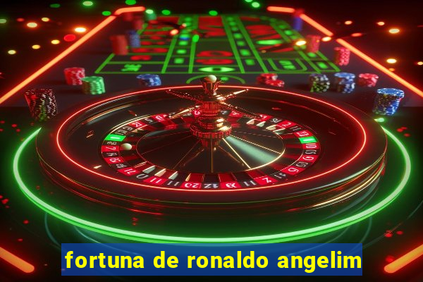 fortuna de ronaldo angelim