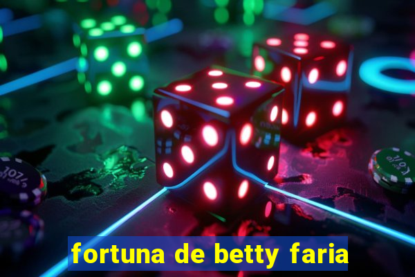 fortuna de betty faria