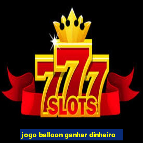 jogo balloon ganhar dinheiro