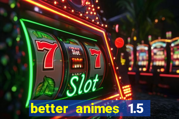 better animes 1.5 apk download