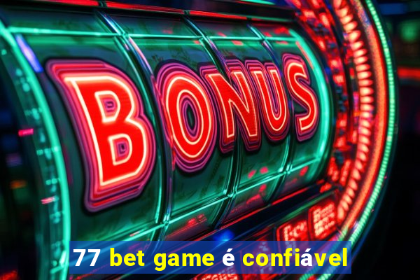 77 bet game é confiável