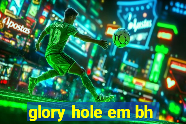 glory hole em bh