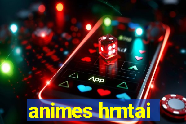 animes hrntai