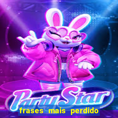 frases mais perdido que surdo em bingo